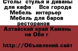 Столы, стулья и диваны для кафе. - Все города Мебель, интерьер » Мебель для баров, ресторанов   . Алтайский край,Камень-на-Оби г.